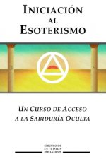 Iniciacion al Esoterismo: Un curso de acceso a la Sabiduria Oculta