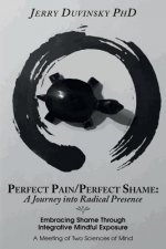 Perfect Pain/Perfect Shame: A Journey into Radical Presence: Embracing Shame Through Integrative Mindful Exposure: A Meeting of Two Sciences of Mi