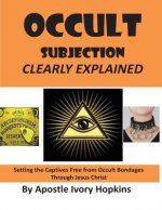 Occult Subjection Clearly Explained: Settng The Captive Free Through Jesus Christ