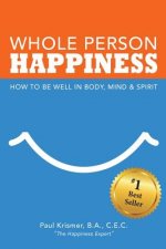 Whole Person Happiness: How to Be Well in Body, Mind and Spirit