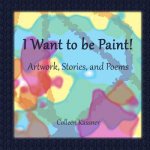 I Want to be Paint! Artwork, Stories, and Poems
