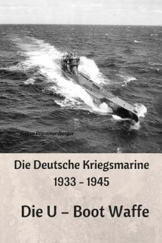 Die Deutsche Kriegsmarine 1933 - 1945: Die U - Boot Waffe