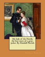 My lady of the North; the love story of a gray-jacket. By: Randall Parrish