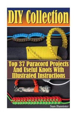 DIY Collection: Top 37 Useful Knots And Paracord Projects With Illustrated Instructions: (Paracord Knife, Indoor Knots, Outdoor Knots,