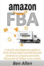 Amazon FBA: Fulfillment By Amazon: A step by step Beginners guide to Find, Private label and Sell Physical products on Amazon and