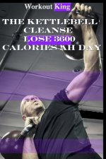 The Kettlebell Cleanse: Lose 3600 Calories Ah Day