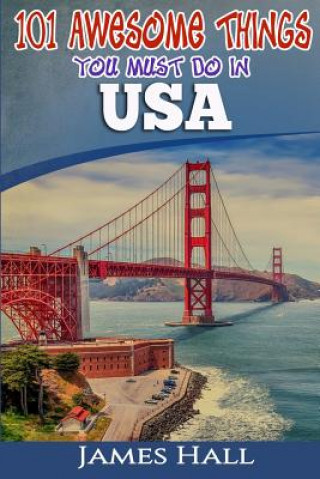 USA: 101 Awesome Things You Must Do in USA: USA Travel Guide to the Best of Everything. The True Travel Guide from a True T