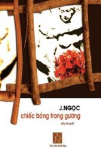 Chiec Bong Trong Guong: Tieu Thuyet Chiec Bong Trong Guong, Tac Gia J.Ngoc Da Viet Vao Nhung Ngay Dau Sau Khi Dinh Cu Tai Hoa Ky. Nhung Doi Th