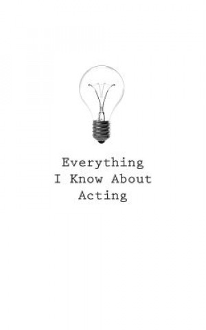 Everything I Know About Acting