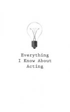 Everything I Know About Acting