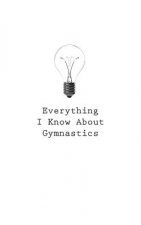Everything I Know About Gymnastics