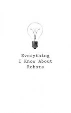Everything I Know About Robots