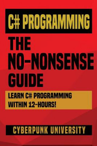 C# Programming: THE NO-NONSENSE GUIDE: Learn C# Programming Within 12 Hours!