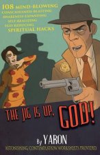 The Jig Is Up, God!: 108 mind-blowing consciousness-blasting awareness-expanding self-realizing ego-reducing spiritual hacks