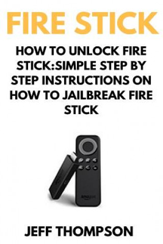 How to Unlock Fire Stick: How to Jailbreak a Firestick (Step by Step guide to Unlock FireStick with screenshots) (Mark Thompson)(Puha kötésű)