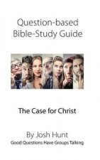 Question-Based Bible Study Guide -- The Case for Christ: Good Questions Have Groups Talking