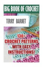 Big Book Of Crochet: 130+ Crochet Patterns With Easy Instructions!: (Amigurumi Crochet, African Flower Crochet, Afgan Crochet, Crochet For
