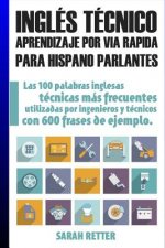 Ingles Tecnico: Aprendizaje por Via Rapida Para Hispano Parlantes: Las 100 palabras técnicas más utilizadas en inglés con 600 frases d
