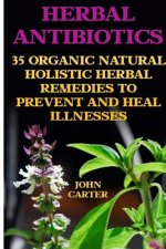 Herbal Antibiotics: 35 Organic Natural Holistic Herbal Remedies to Prevent And Heal Illnesses