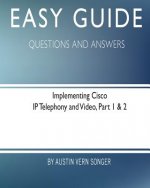 Easy Guide: Implementing Cisco IP Telephony and Video, Part 1 & 2: Questions and Answers