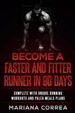 BECOME a FASTER AND FITTER RUNNER IN 90 DAYS: COMPLETE WiTH UNIQUE RUNNING WORKOUTS AND PALEO MEALS PLANS