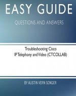 Easy Guide: Troubleshooting Cisco IP Telephony and Video: Questions and Answers