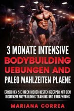 3 MONATE INTENSIVE BODYBUILDING UEBUNGEN Und PALEO MAHLZEITEN PLAENE: ERREICHEN SIE IHREN BISHER BESTEN KOERPER Mit DEM RICHTIGEN BODYBUILDING TRAININ