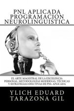 PNL APLICADA o Programación Neurolingüística: El Arte Magistral de la Excelencia Personal, Metodologías Modernas, Técnicas y Estrategias Efectivas de