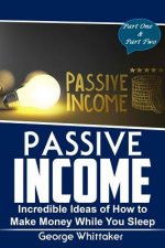 Passive Income: Incredible Ideas of How to Make Money While You Sleep, Part One & Two