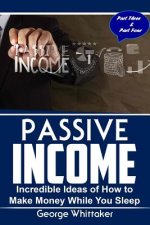 Passive Income: Incredible Ideas of How to Make Money While You Sleep, Part Three & Four