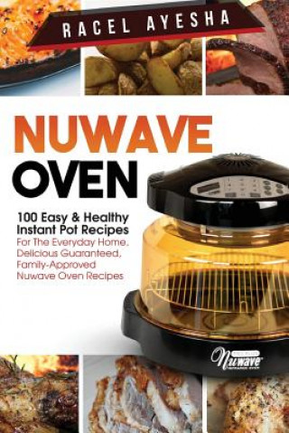 Nuwave Oven: 100 Easy & Healthy Instant Pot Recipes: For the Everyday Home, Delicious Guaranteed, Family-Approved Nuwave Oven Recip (Racel Ayesha)(