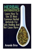 Herbal Antibiotics: Learn How To Use 35 Most Common Herbal Antivirals For Safe Healing And Not Cause Harm: (Medicinal Herbs, Alternative M
