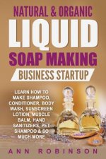 Natural & Organic Liquid Soap Making Business Startup: Learn How to Make Shampoo, Conditioner, Body Wash, Sunscreen Lotion, Muscle Balm, Hand Sanitize