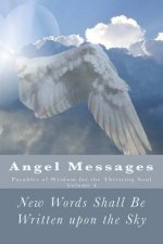Angel Messages: Parables of Wisdom for the Thirsting Soul: New Words Shall Be Written upon the Sky