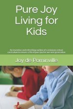 Pure Joy Living for Kids: An inventive and refreshing outline of a visionary school curriculum to ensure a life of pure joy for our next generat