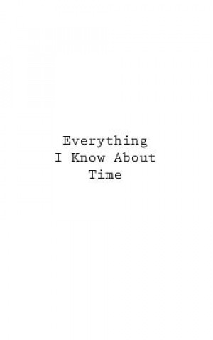 Everything I Know About Time