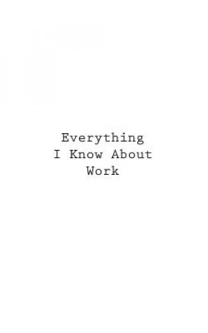Everything I Know About Work