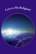 Love is My Religion!: Make LOVE your New Faith.