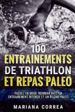 100 ENTRAINEMENTS DE TRIATHLON Et REPAS PALEO: PASSEZ EN MODE IRONMAN AVEC UN ENTRAINEMENT INTENSIF ET Un REGIME PALEO