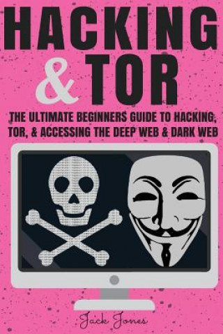 Hacking & Tor: The Ultimate Beginners Guide To Hacking, Tor, & Accessing The Deep Web & Dark Web