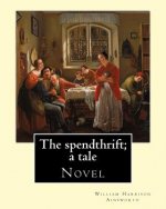 The spendthrift; a tale By: William Harrison Ainsworth, illustrated By: Hablot Knight Browne: Novel