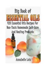 Big Book Of Essential Oils: 428 Essential Oils Recipes For Non-Toxic Homemade Self-Care And Healing Products: (Spring Essential Oils, Essential Oi