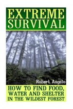 Extreme Survival: How to Find Food, Water and Shelter in the Wildest Forest