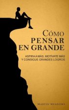 Cómo pensar en grande: Aspira a más, motívate más, y consigue grandes logros