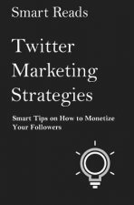 Twitter Marketing Strategies: Smart Tips on How to Monetize Your Followers