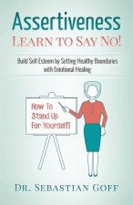 Assertiveness: Learn to Say No! Build Self Esteem by Setting Healthy Boundaries with Emotional Healing