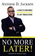 No More Later: Strategies to Overcome Procrastination and Get Things Done