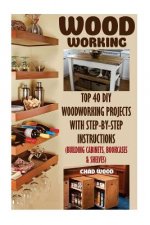Woodworking: Top 40 DIY Woodworking Projects With Step-by-Step Instructions (Building Cabinets, Bookcases & Shelves)