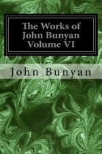The Works of John Bunyan Volume VI: With an Introduction to Each Treatise, Notes, and a Life of His Life, Times, and Contemporaries