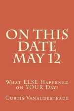 On This Date May 12: What ELSE Happened on YOUR Day?